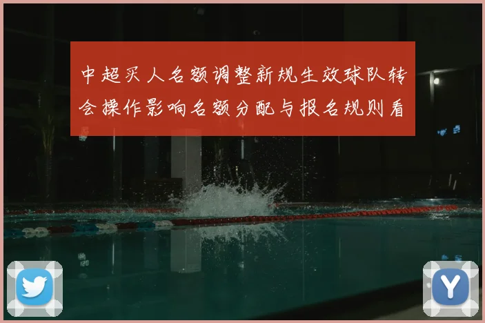 中超买人名额调整新规生效球队转会操作影响名额分配与报名规则看点