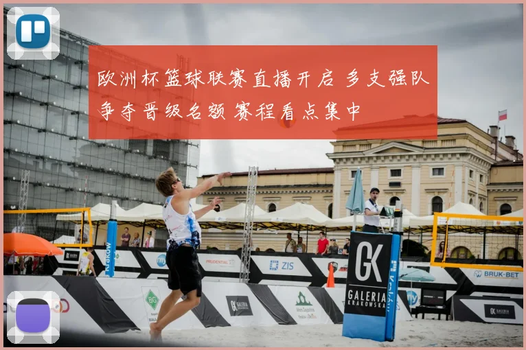 欧洲杯篮球联赛直播开启 多支强队争夺晋级名额 赛程看点集中