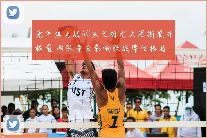 意甲焦点战AC米兰对尤文图斯展开较量 两队争分影响欧战席位格局