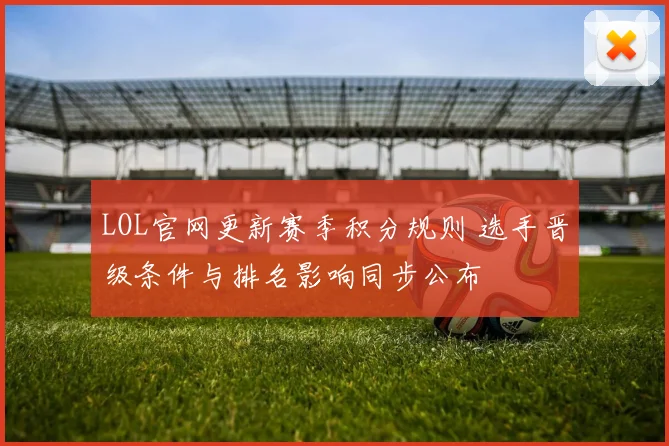 LOL官网更新赛季积分规则 选手晋级条件与排名影响同步公布