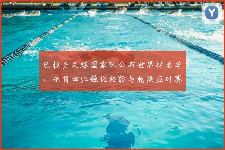 巴拉圭足球国家队公布世界杯名单，老将回归强化经验与轮换应对赛程