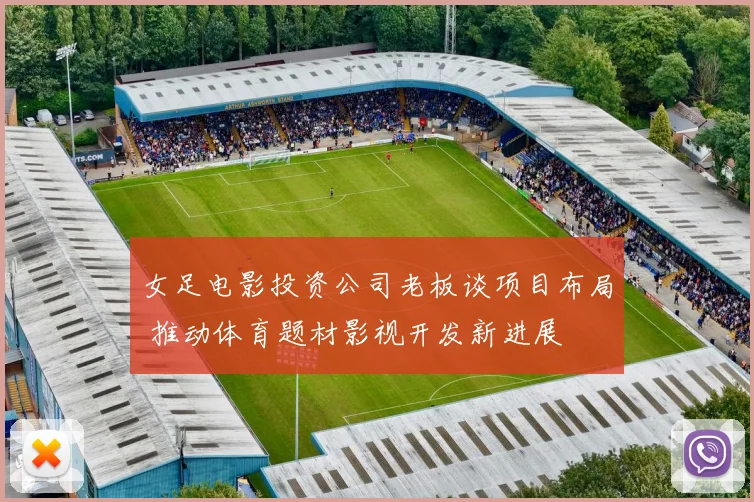 女足电影投资公司老板谈项目布局 推动体育题材影视开发新进展