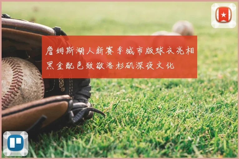 詹姆斯湖人新赛季城市版球衣亮相黑金配色致敬洛杉矶深夜文化