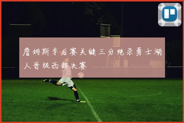 詹姆斯季后赛关键三分绝杀勇士湖人晋级西部决赛