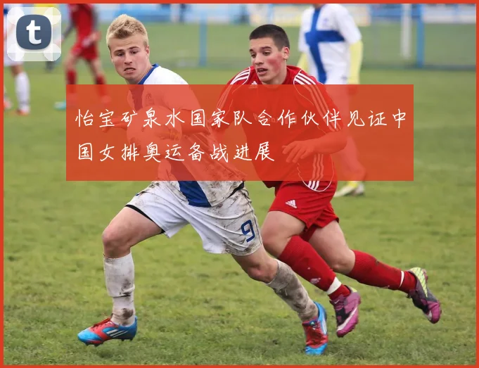 怡宝矿泉水国家队合作伙伴见证中国女排奥运备战进展