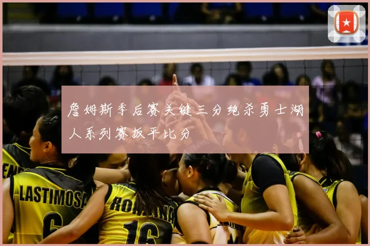 詹姆斯季后赛关键三分绝杀勇士湖人系列赛扳平比分