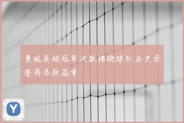 曼城英超冠军次数揭晓球队历史荣誉再添新篇章