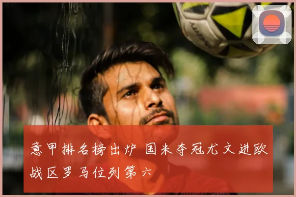 意甲排名榜出炉 国米夺冠尤文进欧战区罗马位列第六