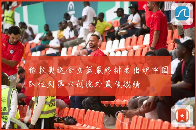 伦敦奥运会女篮最终排名出炉中国队位列第六创境外最佳战绩