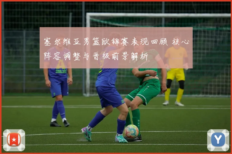 塞尔维亚男篮欧锦赛表现回顾 核心阵容调整与晋级前景解析