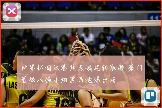 世界杯淘汰赛焦点战逆转取胜 豪门晋级八强小组黑马抱憾出局
