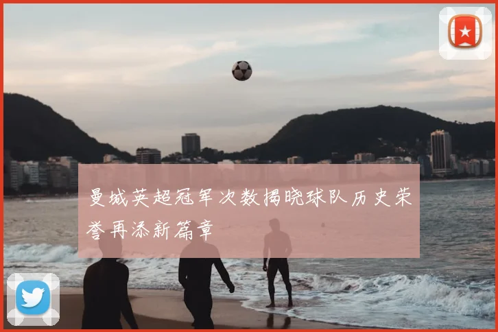 曼城英超冠军次数揭晓球队历史荣誉再添新篇章