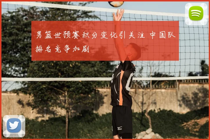 男篮世预赛积分变化引关注 中国队排名竞争加剧