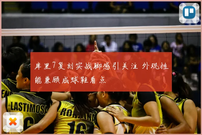 库里7复刻实战脚感引关注 外观性能兼顾成球鞋看点