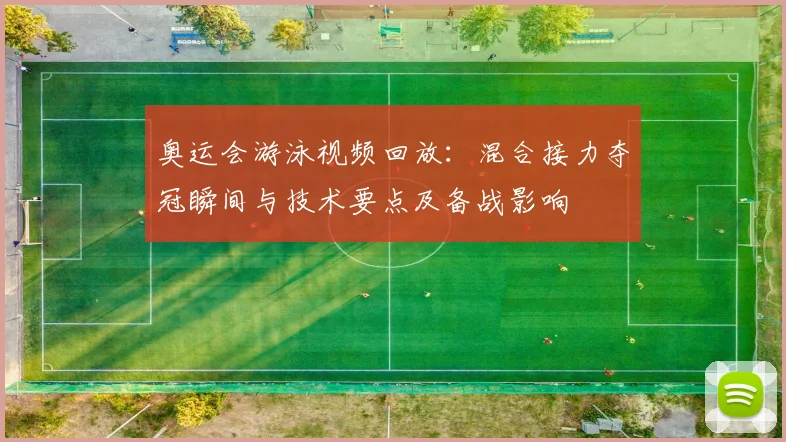 奥运会游泳视频回放：混合接力夺冠瞬间与技术要点及备战影响