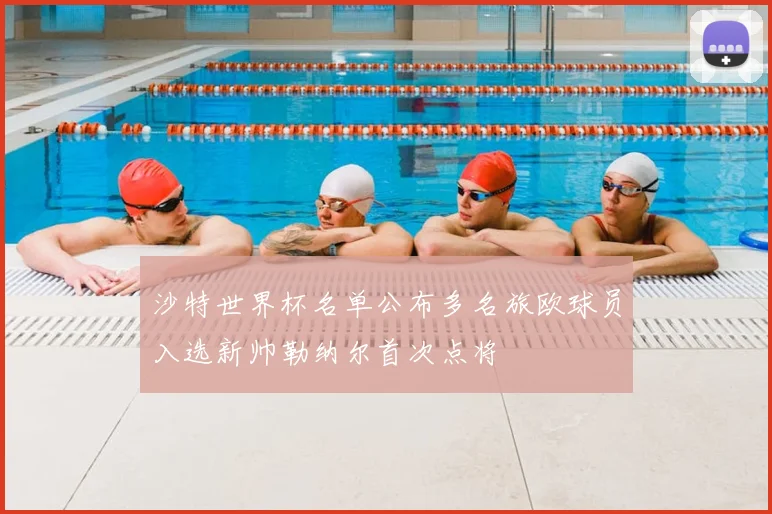 沙特世界杯名单公布多名旅欧球员入选新帅勒纳尔首次点将