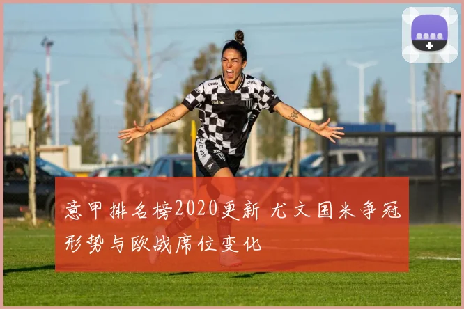 意甲排名榜2020更新 尤文国米争冠形势与欧战席位变化