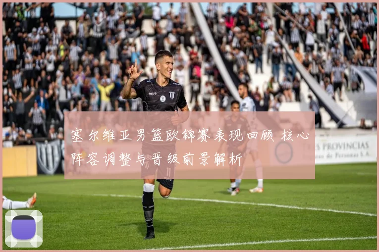 塞尔维亚男篮欧锦赛表现回顾 核心阵容调整与晋级前景解析