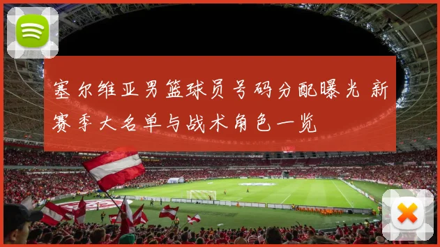 塞尔维亚男篮球员号码分配曝光 新赛季大名单与战术角色一览