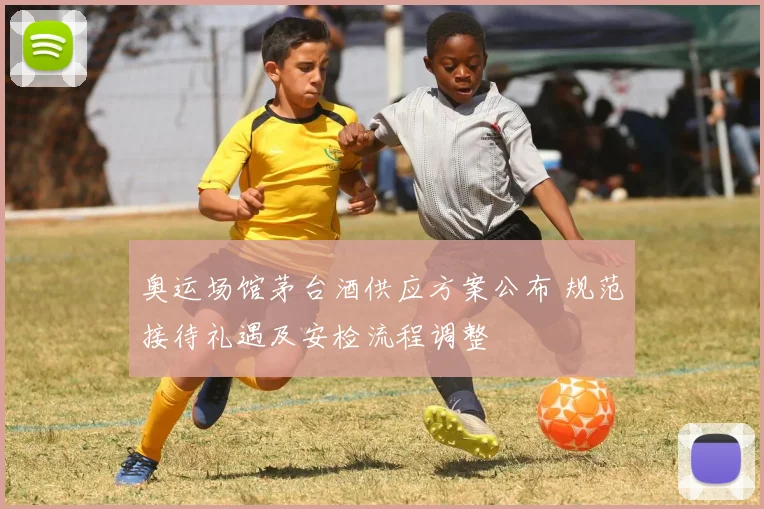 奥运场馆茅台酒供应方案公布 规范接待礼遇及安检流程调整