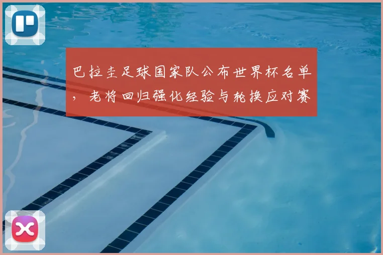 巴拉圭足球国家队公布世界杯名单，老将回归强化经验与轮换应对赛程