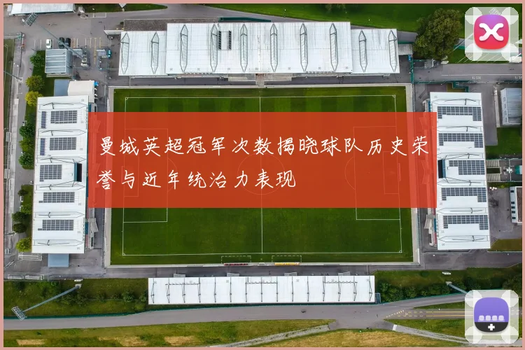 曼城英超冠军次数揭晓球队历史荣誉与近年统治力表现