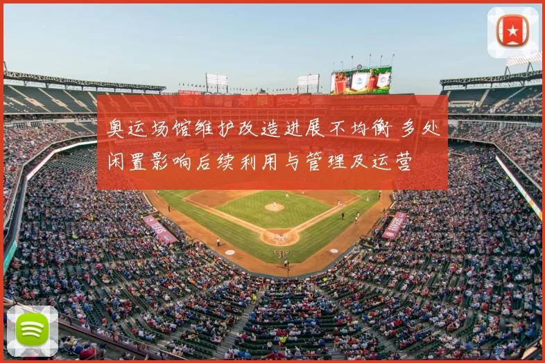 奥运场馆维护改造进展不均衡 多处闲置影响后续利用与管理及运营