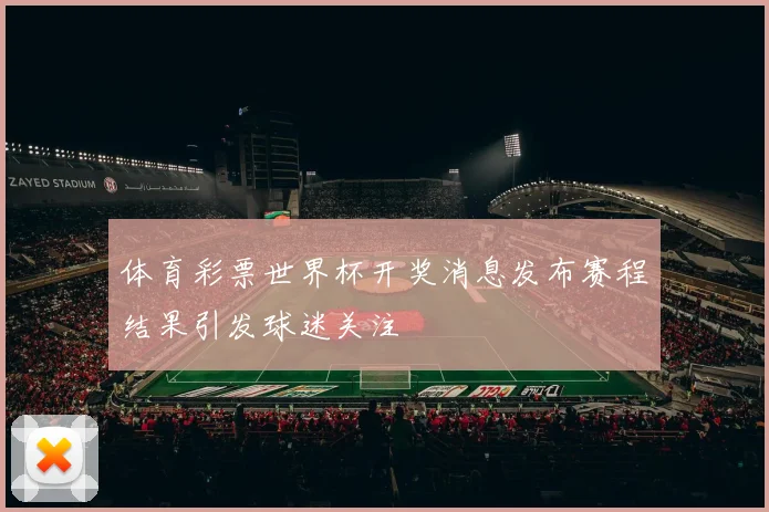 体育彩票世界杯开奖消息发布赛程结果引发球迷关注