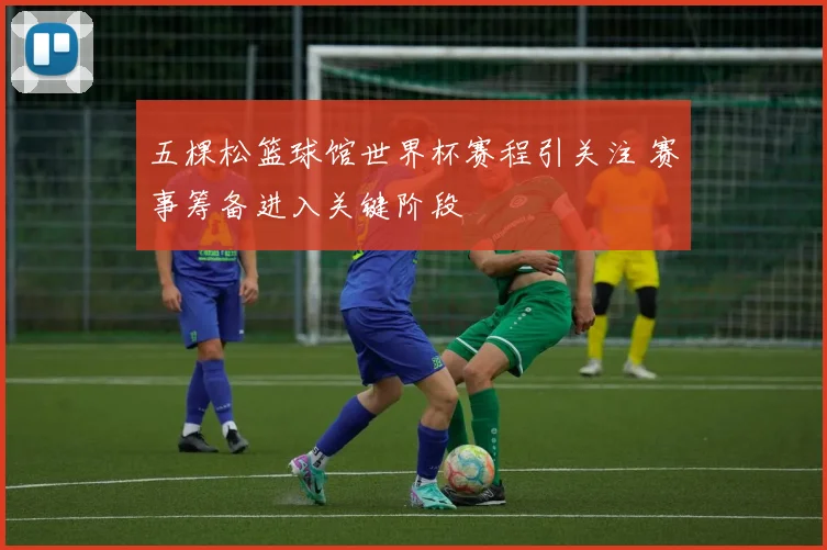 五棵松篮球馆世界杯赛程引关注 赛事筹备进入关键阶段